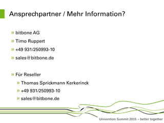 Univention Summit 2015 – better together
Ansprechpartner / Mehr Information?
bitbone AG 
Timo Ruppert 
+49 931/250993­10
sales@bitbone.de
Für Reseller
Thomas Sprickmann Kerkerinck
+49 931/250993­10
sales@bitbone.de
 