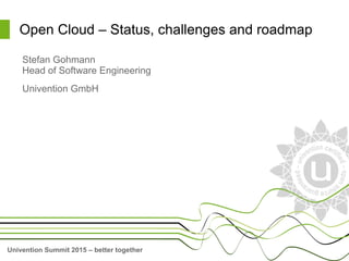 Univention Summit 2015 – better together
Open Cloud – Status, challenges and roadmap
Stefan Gohmann
Head of Software Engineering
Univention GmbH
 