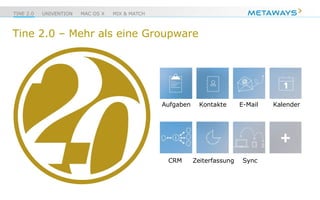 TINE 2.0 UNIVENTION MAC OS X MIX & MATCH
Tine 2.0 – Mehr als eine Groupware
Aufgaben Kontakte E-Mail Kalender
CRM Zeiterfassung Sync