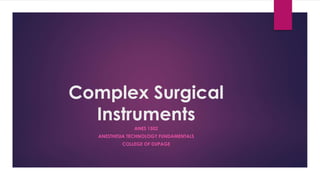 Complex Surgical
Instruments
ANES 1502
ANESTHESIA TECHNOLOGY FUNDAMENTALS
COLLEGE OF DUPAGE
 