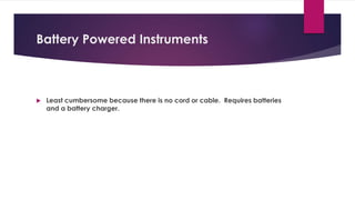 Battery Powered Instruments
 Least cumbersome because there is no cord or cable. Requires batteries
and a battery charger.
 