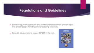 Regulations and Guidelines
 Several regulatory agencies and professional associations provide input
into proper scope handling and processing practices.
 For a list, please refer to pages 207-209 in the text.
 