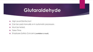 Glutaraldehyde
 High Level Disinfectant
 Can be used manually or in automatic processors.
 Must be tested.
 Takes Time.
 Employee Safety Concerns (ventilation a must!)
 