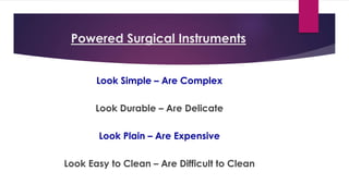 Powered Surgical Instruments
Look Simple – Are Complex
Look Durable – Are Delicate
Look Plain – Are Expensive
Look Easy to Clean – Are Difficult to Clean
 