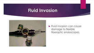 Fluid Invasion
 Fluid invasion can cause
damage to flexible
fiberoptic endoscopes.
 