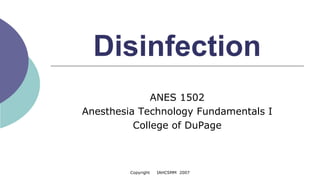 Disinfection
ANES 1502
Anesthesia Technology Fundamentals I
College of DuPage
Copyright IAHCSMM 2007
 