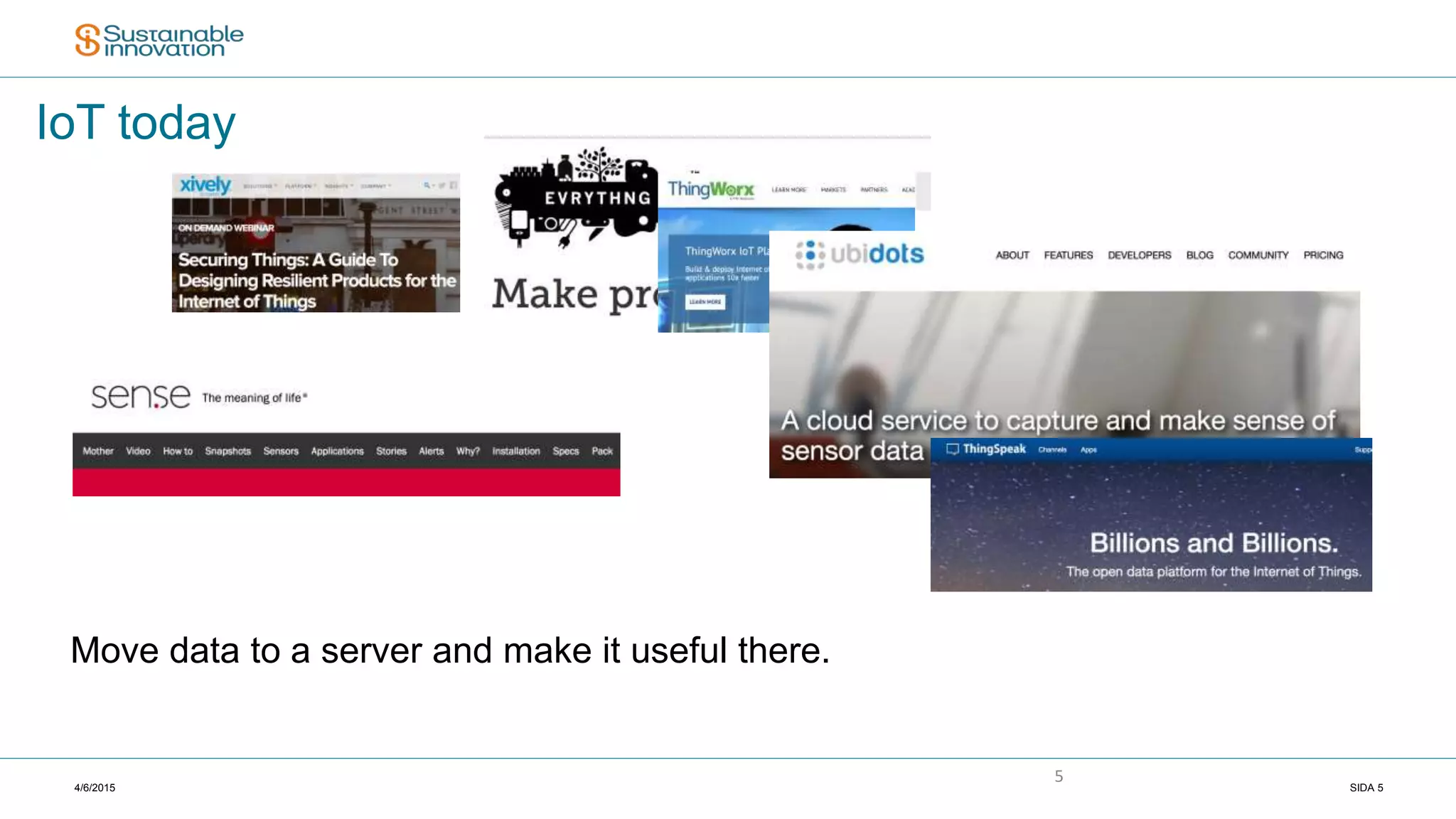 4/6/2015 SIDA 5
5
IoT today
Move data to a server and make it useful there.
 