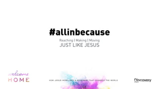#allinbecause
Reaching | Making | Moving
JUST LIKE JESUS
 