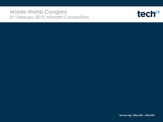 techuk.org |@techUK | #techUK
Mobile Worlds Congress
2nd February 2015, mHealth Competition
 