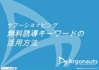 Argonauts Web Consulting Service-
ヤフーショッピング
無料誘導キーワードの
活用方法
 