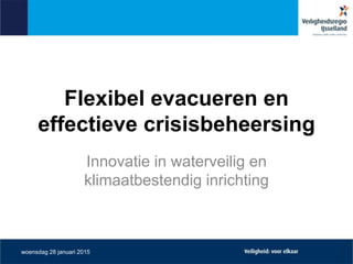 Flexibel evacueren en
effectieve crisisbeheersing
Innovatie in waterveilig en
klimaatbestendig inrichting
woensdag 28 januari 2015
 