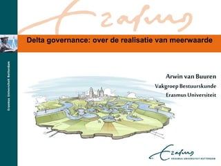 Delta governance: over de realisatie van meerwaarde
Arwinvan Buuren
Vakgroep Bestuurskunde
ErasmusUniversiteit
 