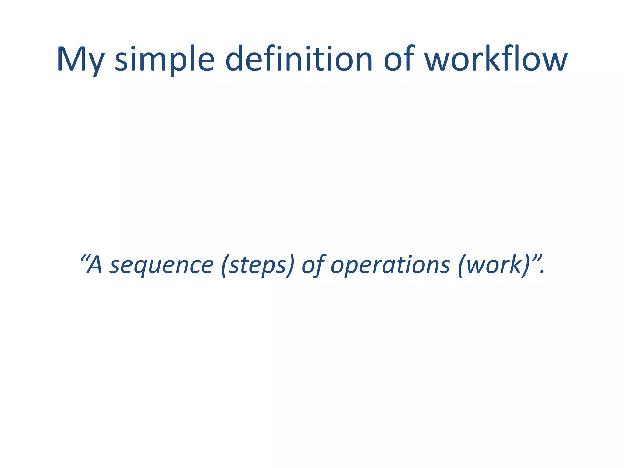 My simple definition of workflow
“A sequence (steps) of operations (work)”.
 