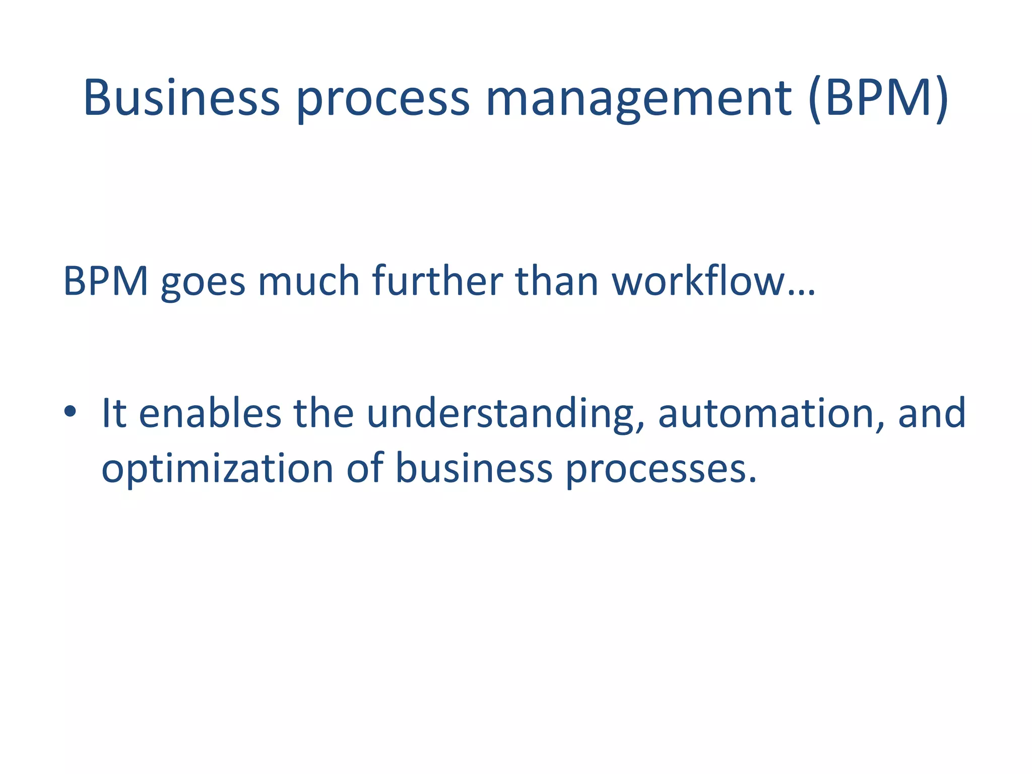 Business process management (BPM)
BPM goes much further than workflow…
• It enables the understanding, automation, and
optimization of business processes.
 