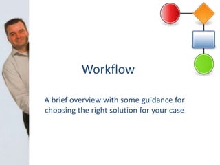 Workflow
A brief overview with some guidance for
choosing the right solution for your case
 