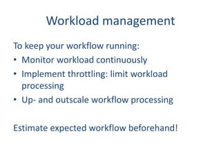 Workload management
To keep your workflow running:
• Monitor workload continuously
• Implement throttling: limit workload
...