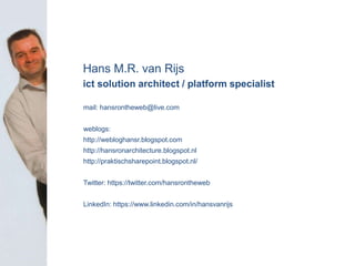 b
Hans M.R. van Rijs
ict solution architect / platform specialist
mail: hansrontheweb@live.com
weblogs:
http://webloghansr...