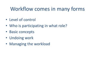Workflow comes in many forms
• Level of control
• Who is participating in what role?
• Basic concepts
• Undoing work
• Man...