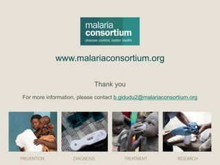 www.malariaconsortium.org
Thank you
For more information, please contact b.gidudu2@malariaconsortium.org
 