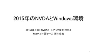 2015年のNVDAとWindows環境
2015年2月7日 NVDAミートアップ東京 2015.1
NVDA日本語チーム 西本卓也
1
 