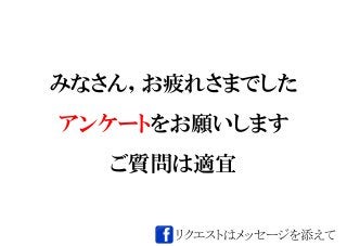 みなさん，お疲れさまでした
アンケートをお願いします
ご質問は適宜
リクエストはメッセージを添えて
 