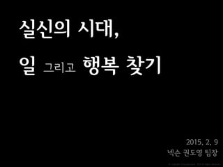 ⓒ Copyright Doyoung Kwon 2015 All Rights Reserved.
실신의 시대,
일 그리고 행복 찾기
2015. 2. 9
넥슨 권도영 팀장
 