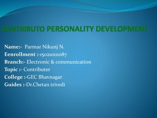 Name:- Parmar Nikunj N.
Eenrollment :-150210111087
Branch:- Electronic & communication
Topic :- Contributer
College :-GEC Bhavnagar
Guides :-Dr.Chetan trivedi
 