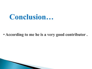 Conclusion…
• According to me he is a very good contributor .
 