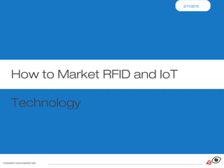 2/11/2015
FORWARD VISION MARKETING
How to Market RFID and IoT
Technology
 