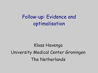 Follow-up: Evidence and optimalisation Klaas Havenga University Medical Center Groningen The Netherlands 