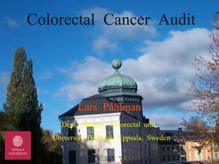 Colorectal  Cancer  Audit Lars  Påhlman Dept.  Surgery,  Colorectal  unit, University  Hospital,  Uppsala,  Sweden 