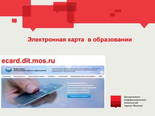 Электронная карта в образовании
ecard.dit.mos.ru
 