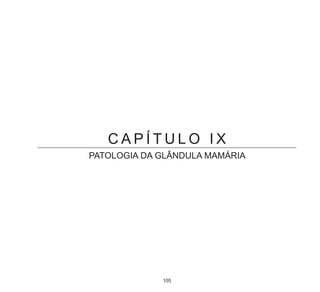 105
C A P Í T U L O I X
PATOLOGIA DA GLÂNDULA MAMÁRIA
 