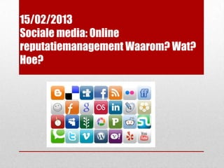 15/02/2013
Sociale media: Online
reputatiemanagement Waarom? Wat?
Hoe?
 