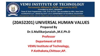 (20A52201) UNIVERSAL HUMAN VALUES
Prepared By
Dr.S.Mallikarjunaiah.,M.E.Ph.D
Professor
Department of EEE
VEMU Institute of Technology,
P.Kothakota,Chittoor,AP.
 