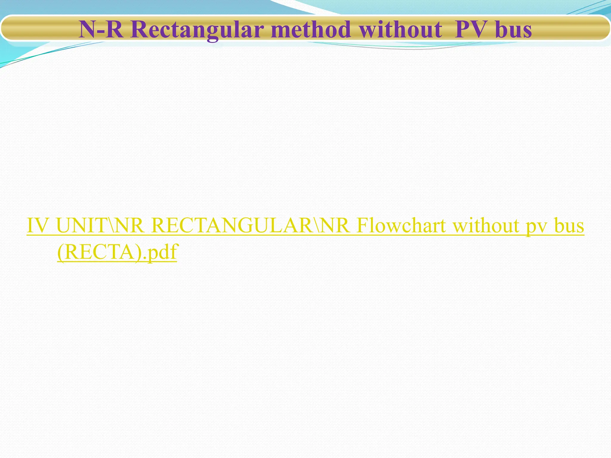 N-R Rectangular method without PV bus
IV UNITNR RECTANGULARNR Flowchart without pv bus
(RECTA).pdf
 