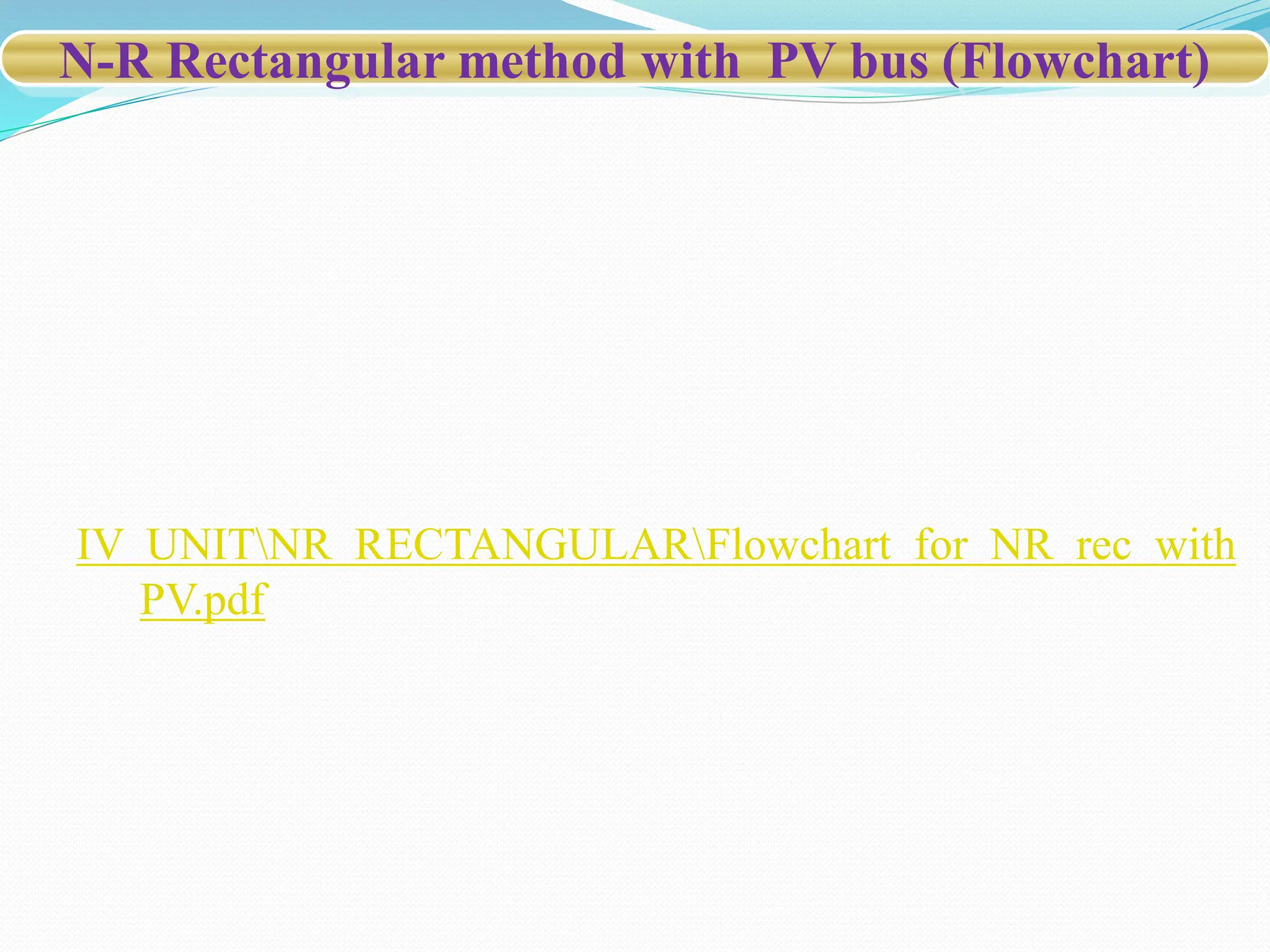 N-R Rectangular method with PV bus (Flowchart)
IV UNITNR RECTANGULARFlowchart for NR rec with
PV.pdf
 