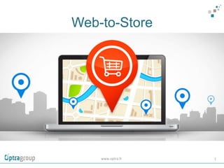 Web-to-Store
www.optra.fr	
   1	
  
 