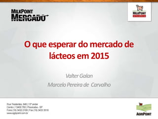 O que esperar do mercado de
lácteos em 2015
ValterGalan
MarceloPereirade Carvalho
 