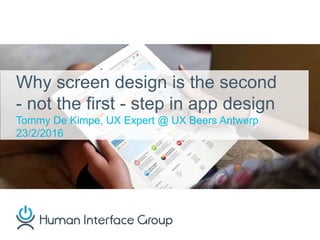 Why screen design is the second
- not the first - step in app design
Tommy De Kimpe, UX Expert @ UX Beers Antwerp
23/2/2016
 