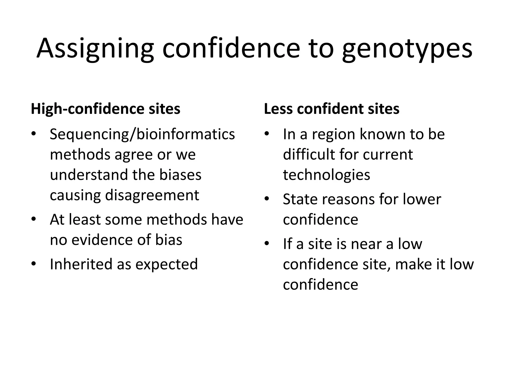 Assigning confidence to genotypes
High-confidence sites
• Sequencing/bioinformatics
methods agree or we
understand the biases
causing disagreement
• At least some methods have
no evidence of bias
• Inherited as expected
Less confident sites
• In a region known to be
difficult for current
technologies
• State reasons for lower
confidence
• If a site is near a low
confidence site, make it low
confidence
 