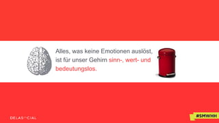 Alles, was keine Emotionen auslöst,
ist für unser Gehirn sinn-, wert- und
bedeutungslos.
 