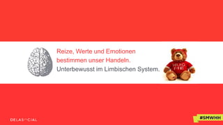 Reize, Werte und Emotionen
bestimmen unser Handeln.
Unterbewusst im Limbischen System.
 