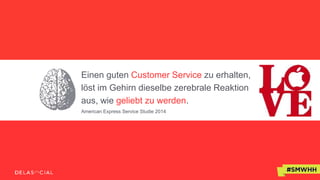 Einen guten Customer Service zu erhalten,
löst im Gehirn dieselbe zerebrale Reaktion
aus, wie geliebt zu werden.
American Express Service Studie 2014
 