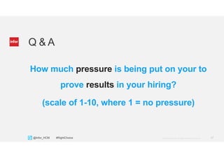 17Copyright © 2013. Infor. All Rights Reserved. www.infor.com@Infor_HCM #RightChoice
Q & A
How much pressure is being put on your to
prove results in your hiring?
(scale of 1-10, where 1 = no pressure)
 