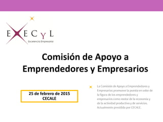 Comisión de Apoyo a
Emprendedores y Empresarios
25 de febrero de 2015
CECALE
 