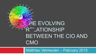 THE EVOLVING
RELATIONSHIP
BETWEEN THE CIO AND
CMO
Matthieu Vermeulen – February 2015
 