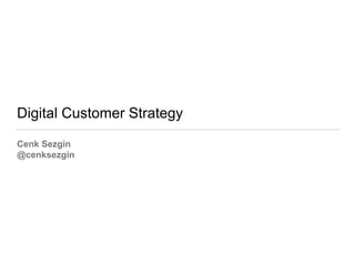 Digital Customer Strategy
Cenk Sezgin
@cenksezgin
 