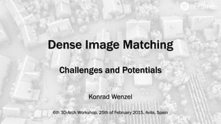 Dense Image Matching
Challenges and Potentials
Konrad Wenzel
6th 3D-Arch Workshop, 25th of February 2015, Avila, Spain
 