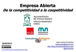 26/02/2015
http://creativecommons.org/licenses/by-sa/3.0/es/
Julen Iturbe-Ormaetxe
juleniturbe@gmail.com
http://blog.consultorartesano.com
@juleniturbe
Empresa Abierta
De la competitividad a la coopetitividad
 